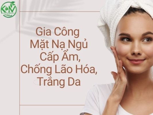 Gia Công Mặt Nạ Ngủ: Cấp Ẩm, Chống Lão Hóa, Trắng Da